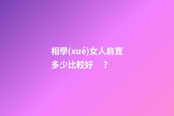 相學(xué)女人肩寬多少比較好？